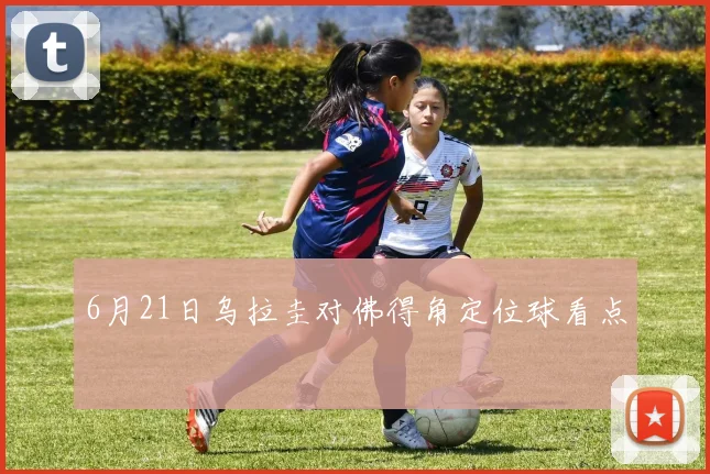 6月21日乌拉圭对佛得角定位球看点
