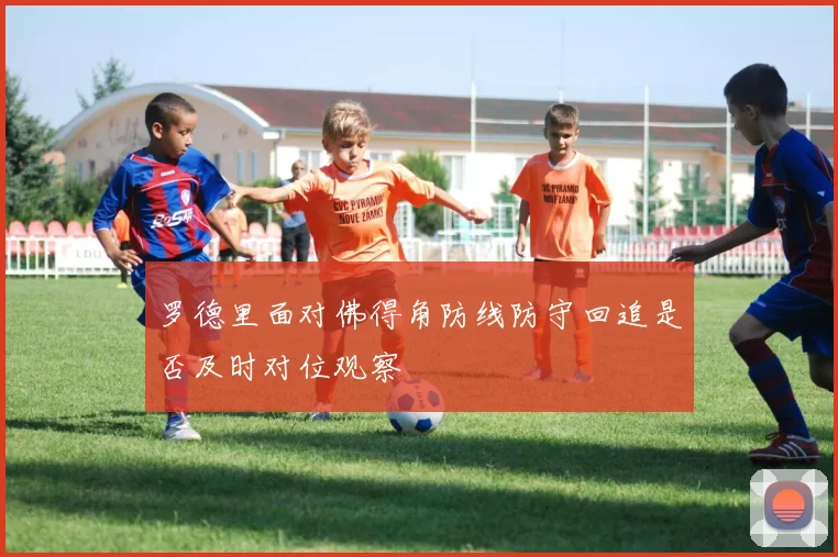 罗德里面对佛得角防线防守回追是否及时对位观察