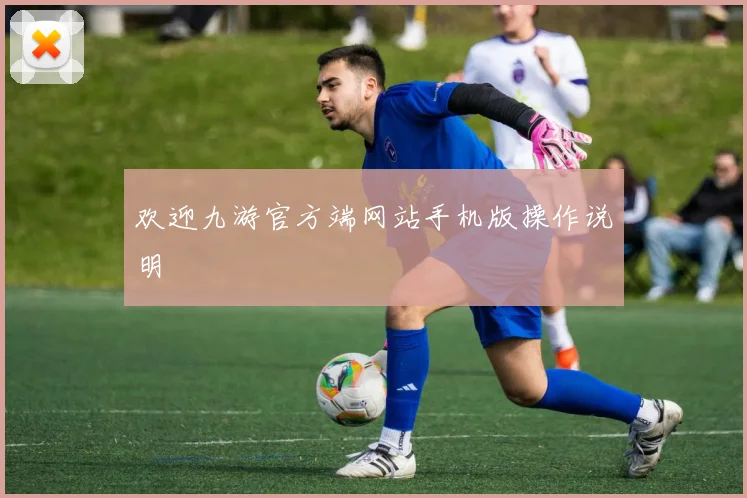 欢迎九游官方端网站手机版操作说明
