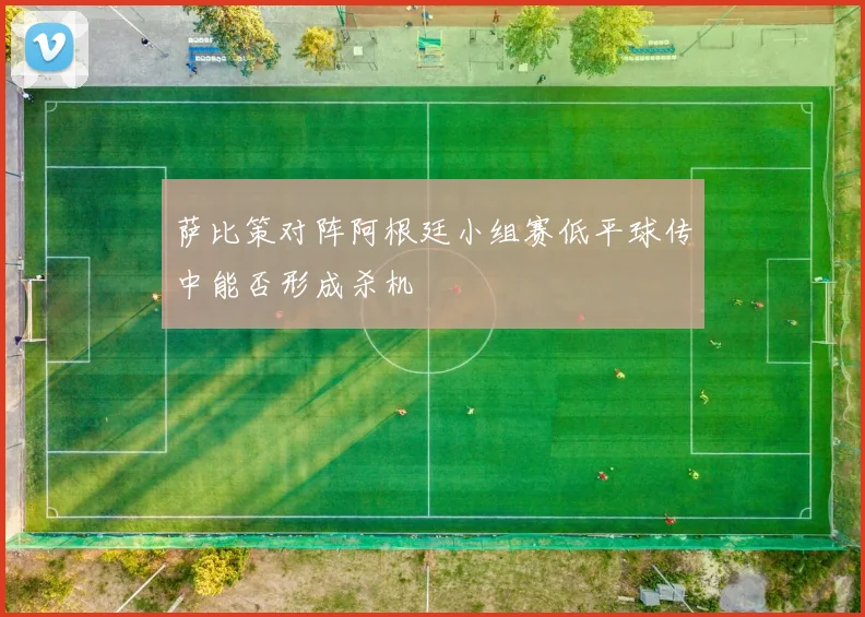 萨比策对阵阿根廷小组赛低平球传中能否形成杀机