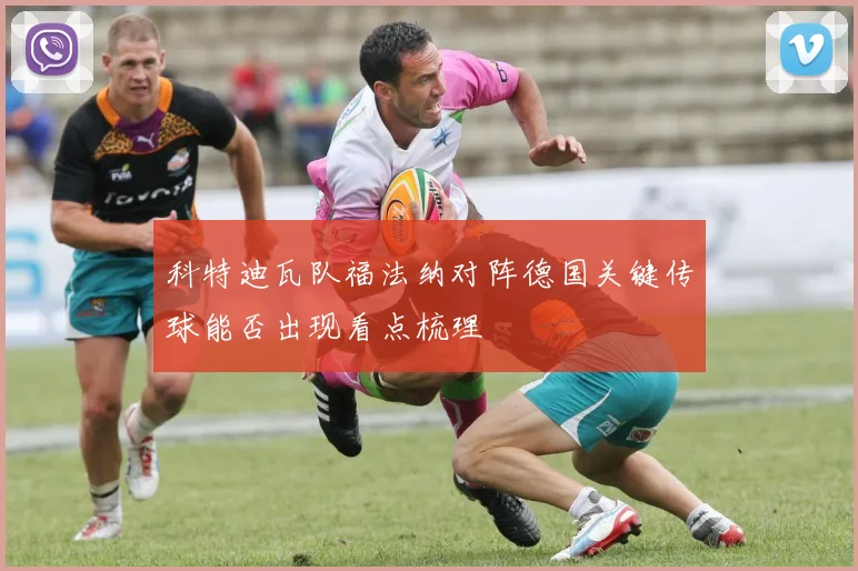 科特迪瓦队福法纳对阵德国关键传球能否出现看点梳理