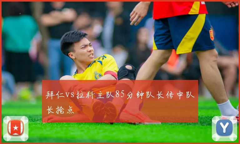 拜仁vs拉科主队85分钟队长传中队长抢点