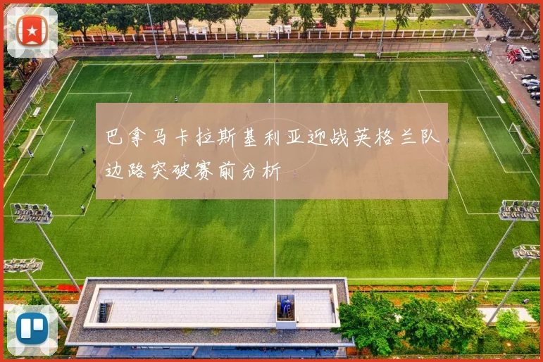 巴拿马卡拉斯基利亚迎战英格兰队边路突破赛前分析