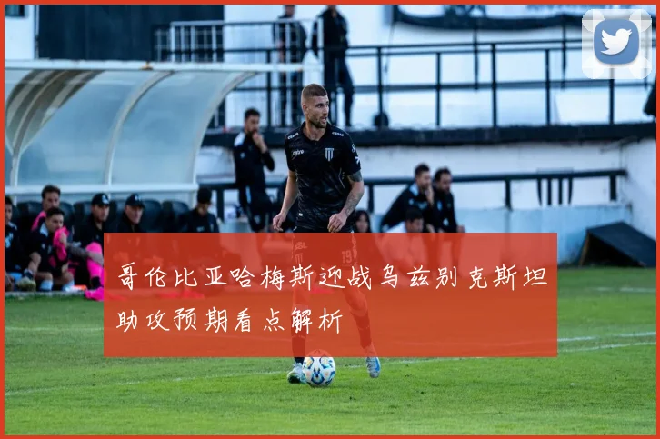 哥伦比亚哈梅斯迎战乌兹别克斯坦助攻预期看点解析