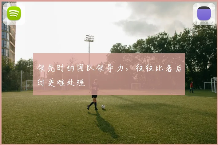 领先时的团队领导力，往往比落后时更难处理