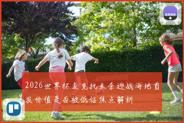 2026世界杯麦克托米奈迎战海地首发价值是否被低估焦点解析
