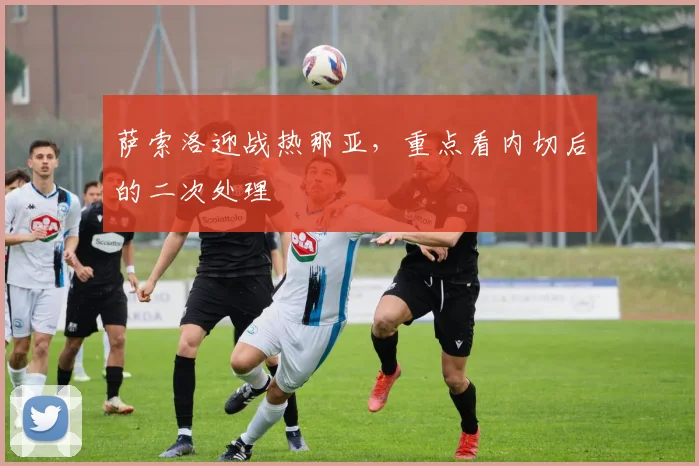 萨索洛迎战热那亚，重点看内切后的二次处理
