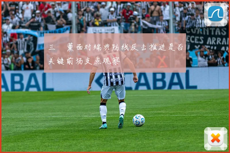 三笘薰面对瑞典防线反击推进是否关键前场支点观察
